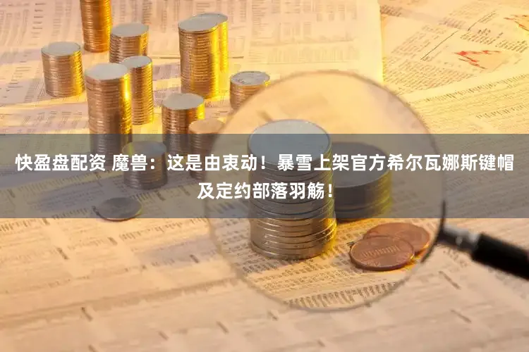 快盈盘配资 魔兽:这是由衷动!暴雪上架官方希尔瓦娜斯键帽及定约部落羽觞!