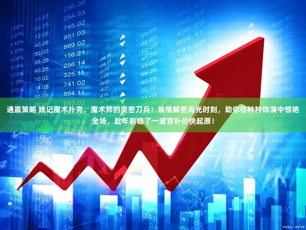 通赢策略 姚记魔术扑克，魔术师的奥密刀兵！纵情解密高光时刻，助你在种种饰演中惊艳全场，趁年前临了一波官补价快起原！