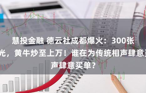 慧投金融 德云社成都爆火：300张票秒光，黄牛炒至上万！谁在为传统相声肆意买单？