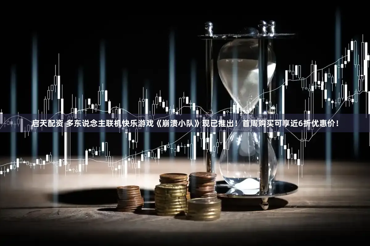 启天配资 多东说念主联机快乐游戏《崩溃小队》现已推出!首周购买可享近6折优惠价!